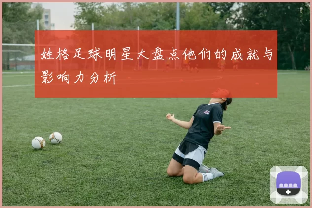 姓格足球明星大盘点他们的成就与影响力分析
