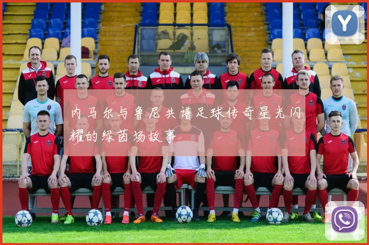 内马尔与鲁尼共谱足球传奇星光闪耀的绿茵场故事