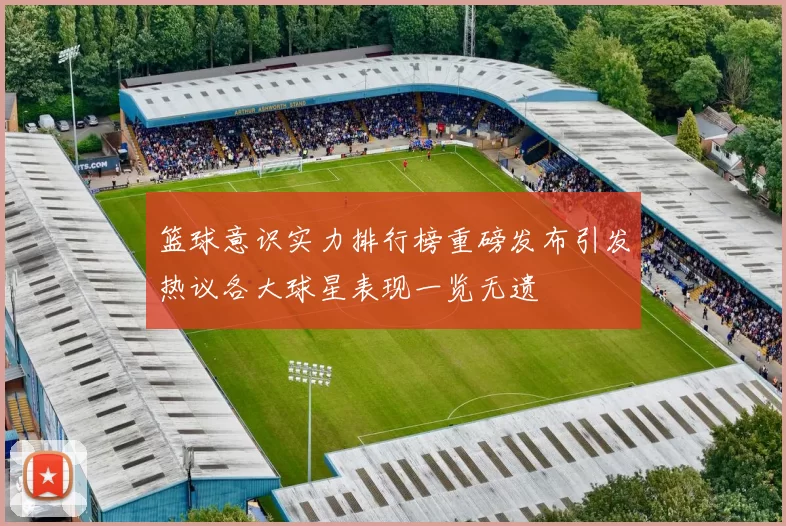 篮球意识实力排行榜重磅发布引发热议各大球星表现一览无遗