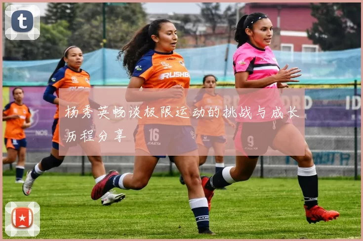 杨秀英畅谈极限运动的挑战与成长历程分享