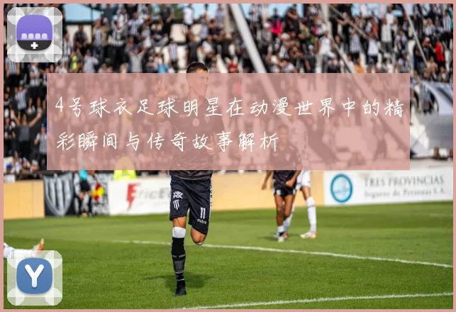 4号球衣足球明星在动漫世界中的精彩瞬间与传奇故事解析