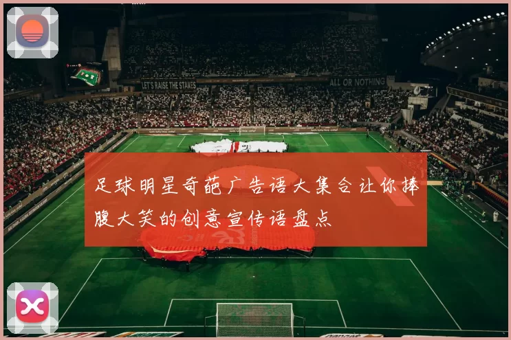 足球明星奇葩广告语大集合让你捧腹大笑的创意宣传语盘点