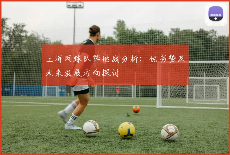 上海网球队阵地战分析：优劣势及未来发展方向探讨