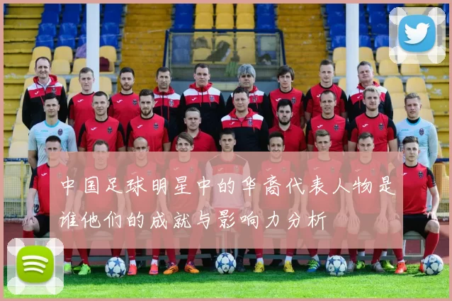 中国足球明星中的华裔代表人物是谁他们的成就与影响力分析