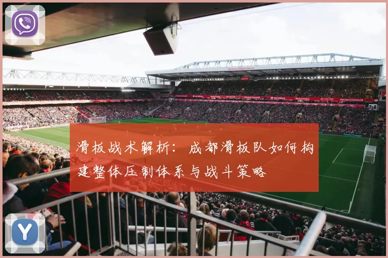 滑板战术解析：成都滑板队如何构建整体压制体系与战斗策略