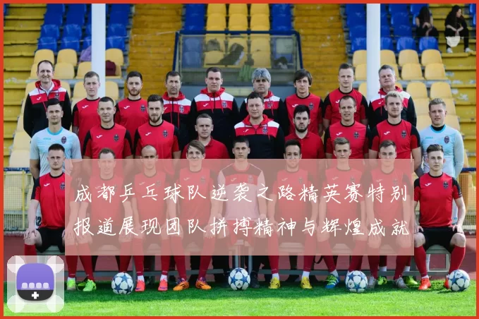 成都乒乓球队逆袭之路精英赛特别报道展现团队拼搏精神与辉煌成就