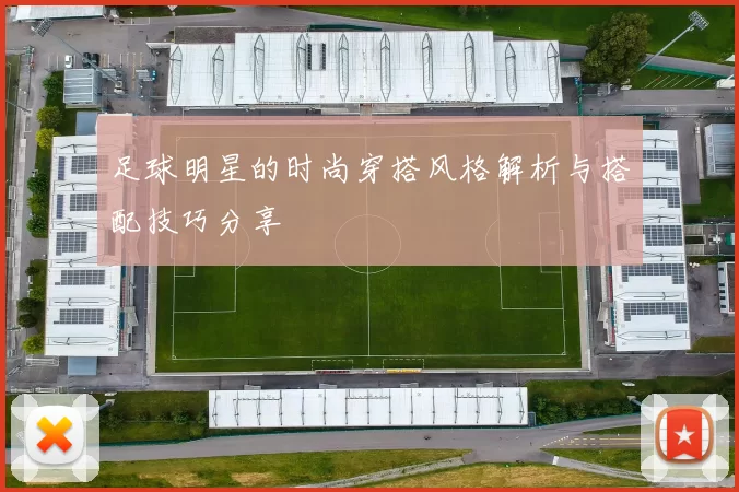 足球明星的时尚穿搭风格解析与搭配技巧分享