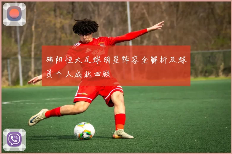 绵阳恒大足球明星阵容全解析及球员个人成就回顾