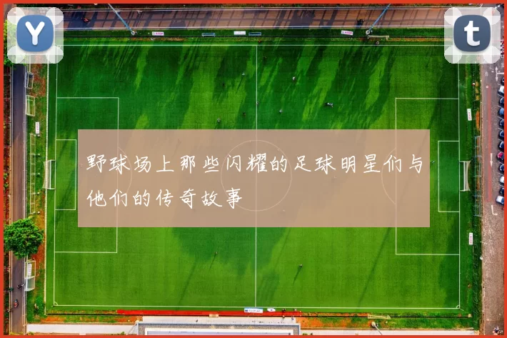野球场上那些闪耀的足球明星们与他们的传奇故事