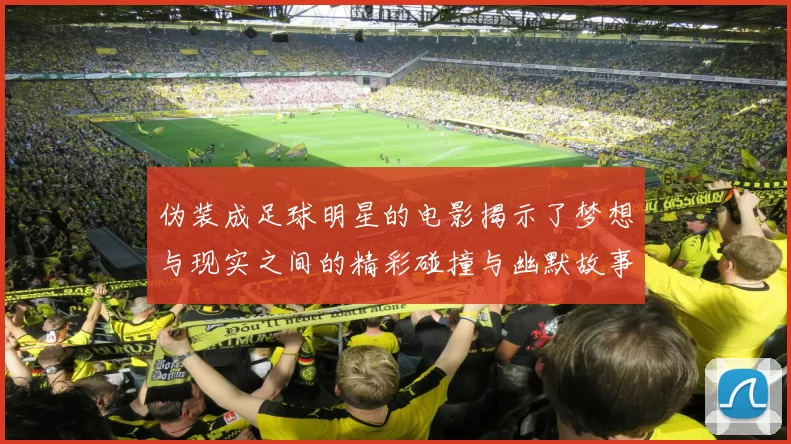 伪装成足球明星的电影揭示了梦想与现实之间的精彩碰撞与幽默故事