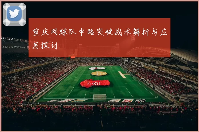 重庆网球队中路突破战术解析与应用探讨
