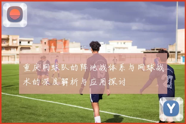 重庆网球队的阵地战体系与网球战术的深度解析与应用探讨