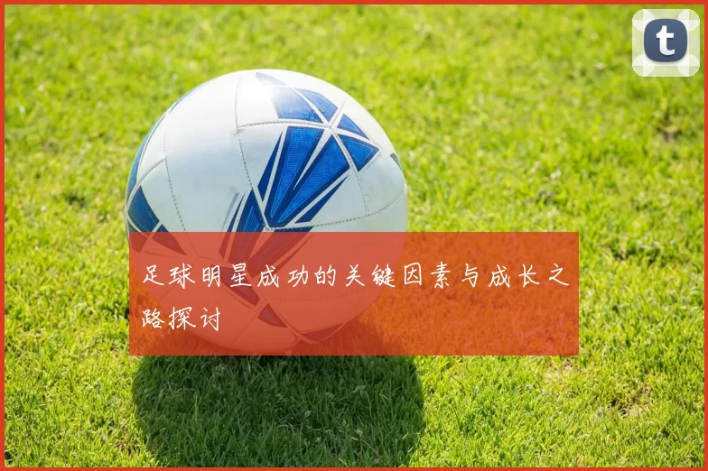 足球明星成功的关键因素与成长之路探讨