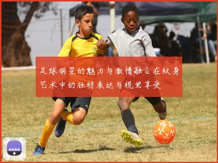 足球明星的魅力与激情融合在纹身艺术中的独特表达与视觉享受