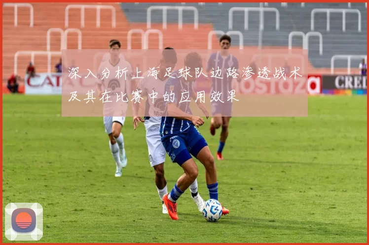 深入分析上海足球队边路渗透战术及其在比赛中的应用效果