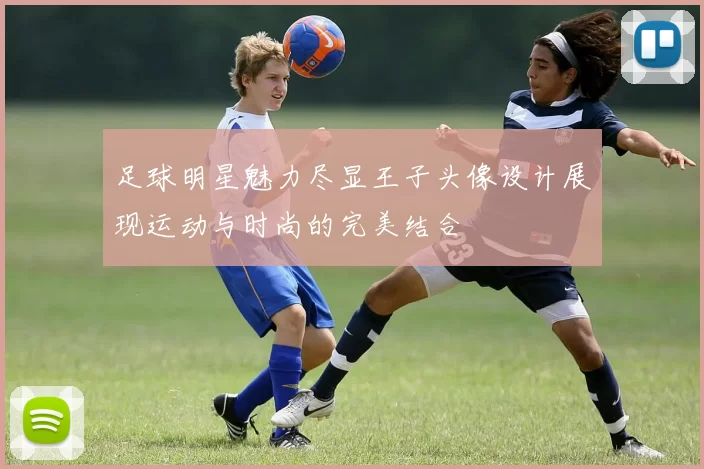 足球明星魅力尽显王子头像设计展现运动与时尚的完美结合