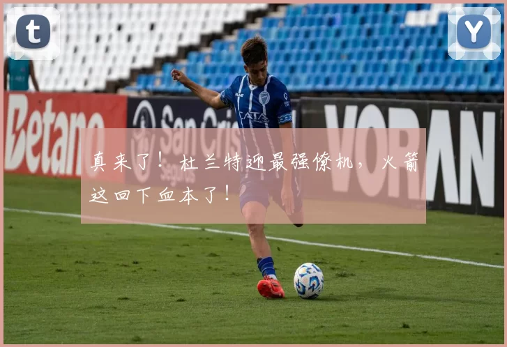 真来了！杜兰特迎最强僚机，火箭这回下血本了！