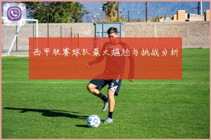 西甲联赛球队最大尴尬与挑战分析