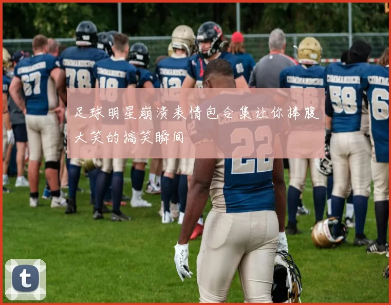 足球明星崩溃表情包合集让你捧腹大笑的搞笑瞬间