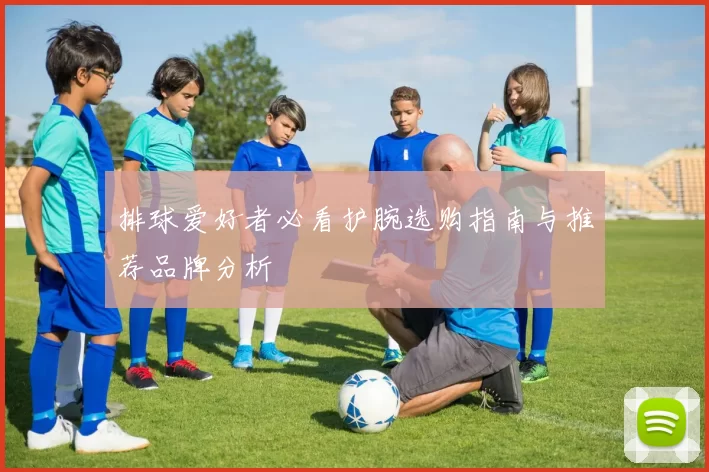 排球爱好者必看护腕选购指南与推荐品牌分析