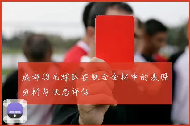 成都羽毛球队在联合会杯中的表现分析与状态评估