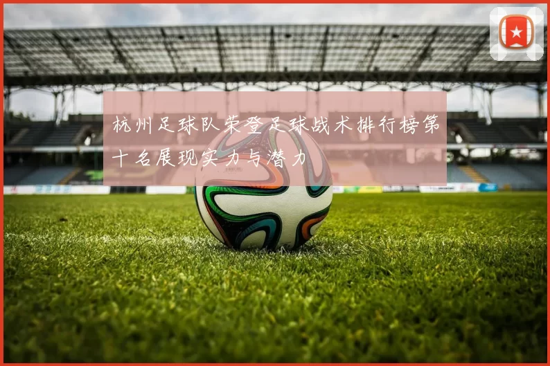 杭州足球队荣登足球战术排行榜第十名展现实力与潜力