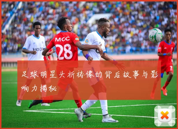 足球明星头祈祷像的背后故事与影响力揭秘