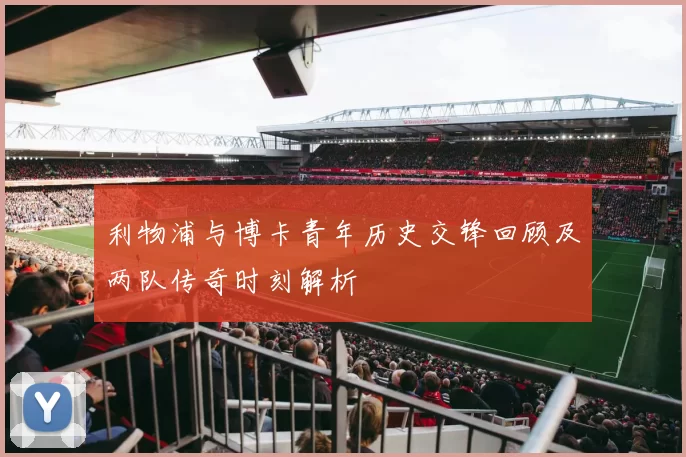 利物浦与博卡青年历史交锋回顾及两队传奇时刻解析