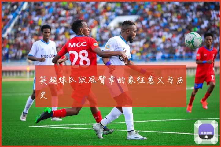 英超球队欧冠臂章的象征意义与历史