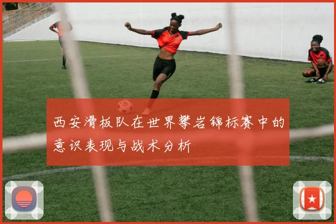 西安滑板队在世界攀岩锦标赛中的意识表现与战术分析