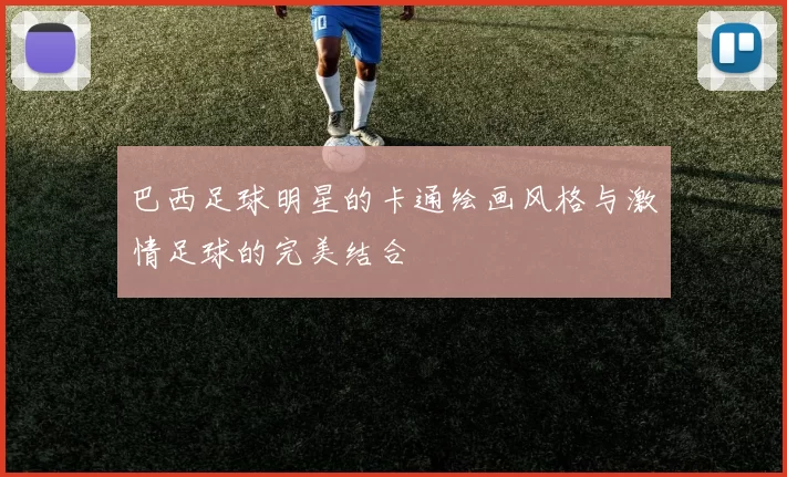 巴西足球明星的卡通绘画风格与激情足球的完美结合
