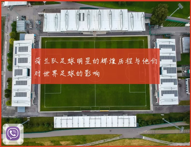 荷兰队足球明星的辉煌历程与他们对世界足球的影响