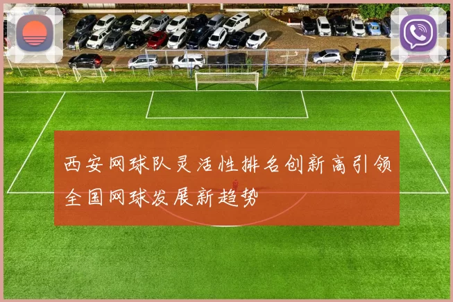 西安网球队灵活性排名创新高引领全国网球发展新趋势