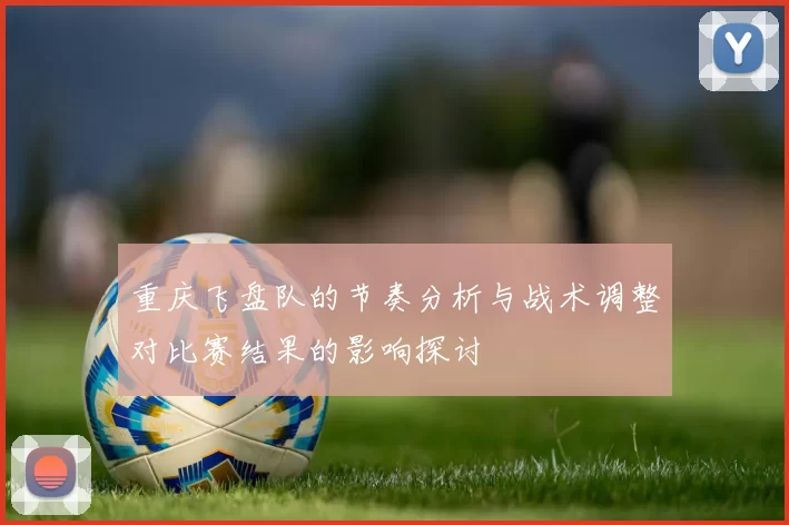 重庆飞盘队的节奏分析与战术调整对比赛结果的影响探讨