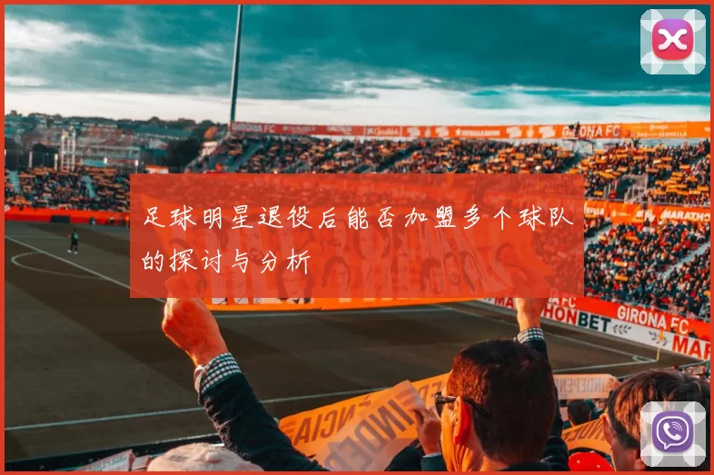 足球明星退役后能否加盟多个球队的探讨与分析