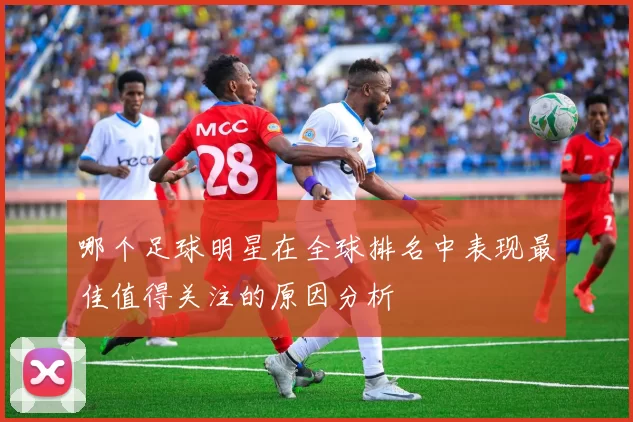 哪个足球明星在全球排名中表现最佳值得关注的原因分析