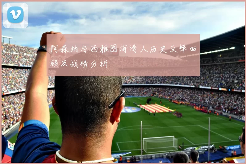 阿森纳与西雅图海湾人历史交锋回顾及战绩分析