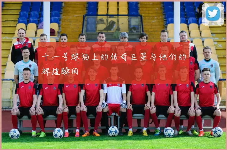 十一号球场上的传奇巨星与他们的辉煌瞬间