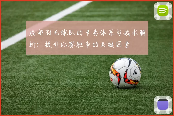 成都羽毛球队的节奏体系与战术解析：提升比赛胜率的关键因素