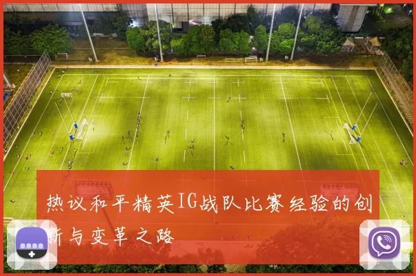 热议和平精英IG战队比赛经验的创新与变革之路