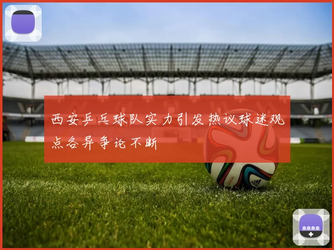 西安乒乓球队实力引发热议球迷观点各异争论不断