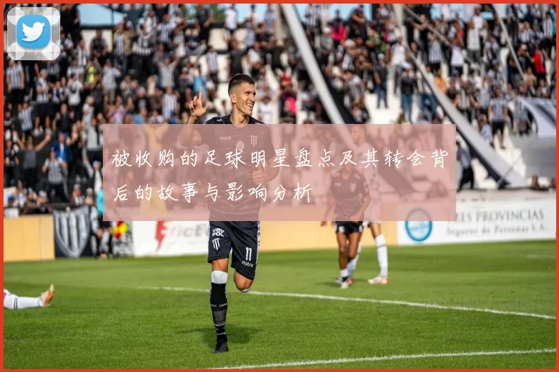被收购的足球明星盘点及其转会背后的故事与影响分析