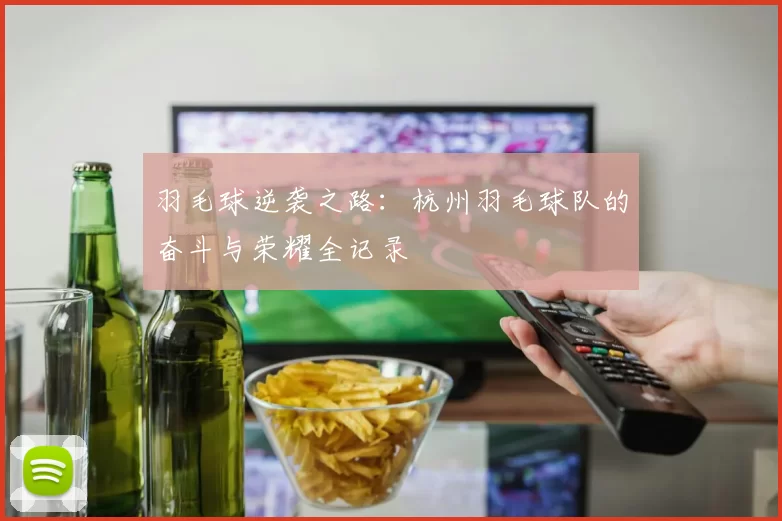羽毛球逆袭之路：杭州羽毛球队的奋斗与荣耀全记录