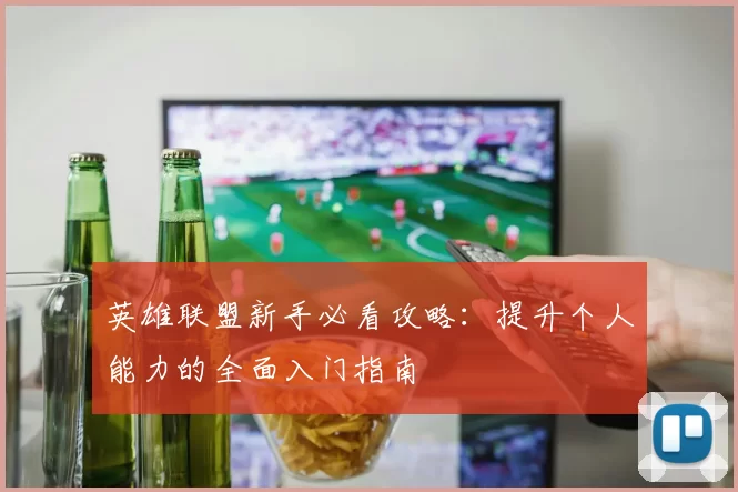 英雄联盟新手必看攻略：提升个人能力的全面入门指南