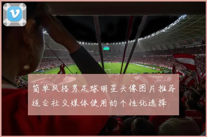 简单风格男足球明星头像图片推荐适合社交媒体使用的个性化选择