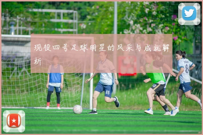 现役四号足球明星的风采与成就解析