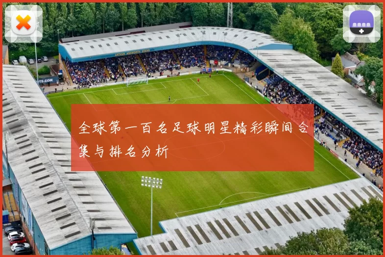全球第一百名足球明星精彩瞬间合集与排名分析