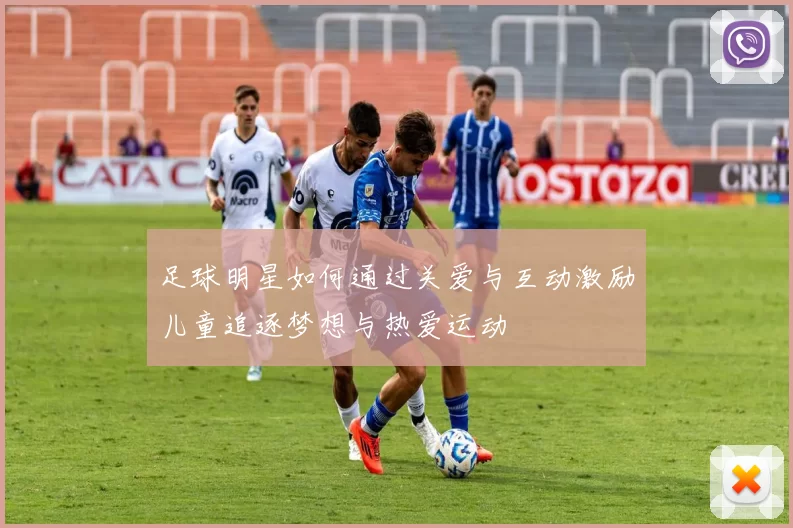 足球明星如何通过关爱与互动激励儿童追逐梦想与热爱运动
