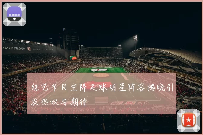 综艺节目空降足球明星阵容揭晓引发热议与期待