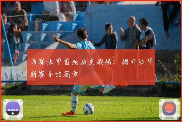 马赛法甲首轮历史战绩：揭开法甲新赛季的篇章